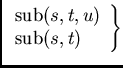 \(
\left.\begin{array}{l}
\mbox{sub}(s, t, u)\\ \mbox{sub}(s, t)
\end{array}\right\}
\)